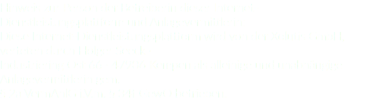 Hinweis zur Person der Betreiberin dieser Internet-Dienstleistungsplattform und Anlagevermittlerin: Diese Internet-Dienstleistungsplattform wird von der Xolutis GmbH, verteten durch Holger Seeck · Industriering Ost 66 · 47906 Kempen als alleinige und unabhängige Anlagevermittlerin gem. § 2a VermAnlG i.V.m. § 34f GewO betrieben.